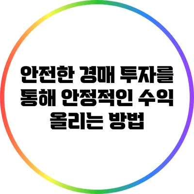 안전한 경매 투자를 통해 안정적인 수익 올리는 방법