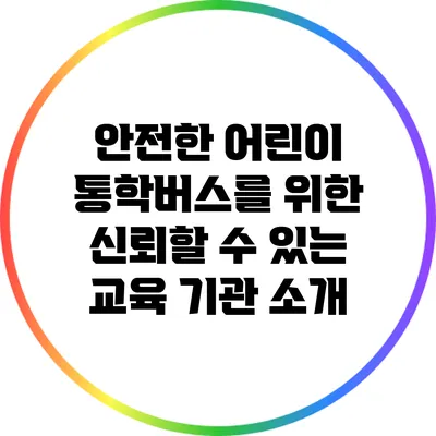 안전한 어린이 통학버스를 위한 신뢰할 수 있는 교육 기관 소개