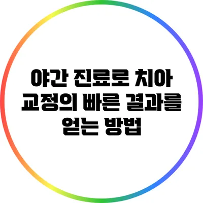 야간 진료로 치아 교정의 빠른 결과를 얻는 방법