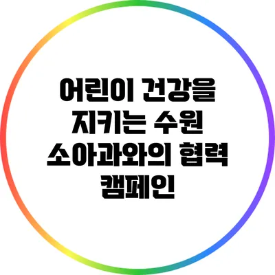 어린이 건강을 지키는 수원 소아과와의 협력 캠페인