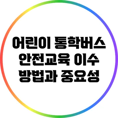 어린이 통학버스 안전교육: 이수 방법과 중요성