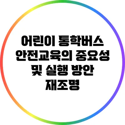 어린이 통학버스 안전교육의 중요성 및 실행 방안 재조명
