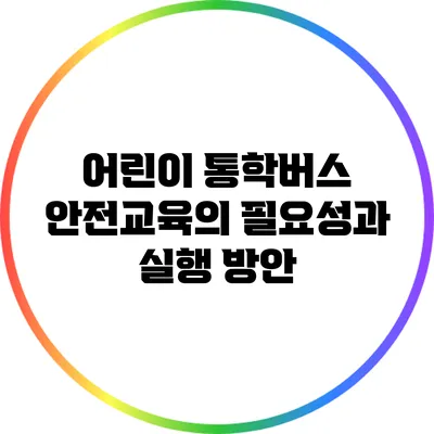 어린이 통학버스 안전교육의 필요성과 실행 방안