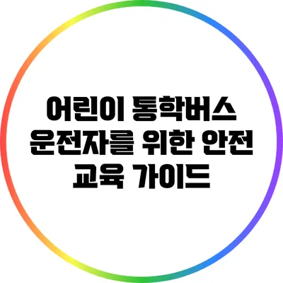 어린이 통학버스 운전자를 위한 안전 교육 가이드