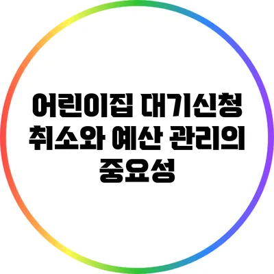 어린이집 대기신청 취소와 예산 관리의 중요성
