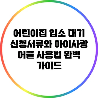 어린이집 입소 대기 신청서류와 아이사랑 어플 사용법 완벽 가이드