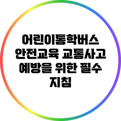 어린이통학버스 안전교육: 교통사고 예방을 위한 필수 지침