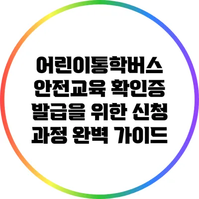 어린이통학버스 안전교육 확인증 발급을 위한 신청 과정 완벽 가이드