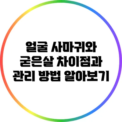 얼굴 사마귀와 굳은살: 차이점과 관리 방법 알아보기