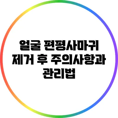 얼굴 편평사마귀 제거 후 주의사항과 관리법