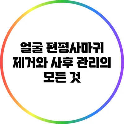 얼굴 편평사마귀 제거와 사후 관리의 모든 것
