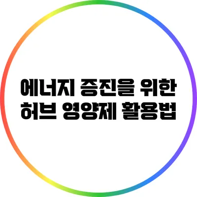 에너지 증진을 위한 허브 영양제 활용법