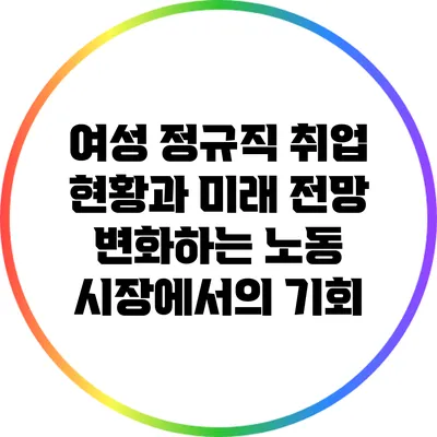 여성 정규직 취업 현황과 미래 전망: 변화하는 노동 시장에서의 기회
