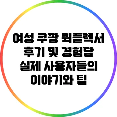 여성 쿠팡 퀵플렉서 후기 및 경험담: 실제 사용자들의 이야기와 팁