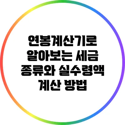 연봉계산기로 알아보는 세금 종류와 실수령액 계산 방법