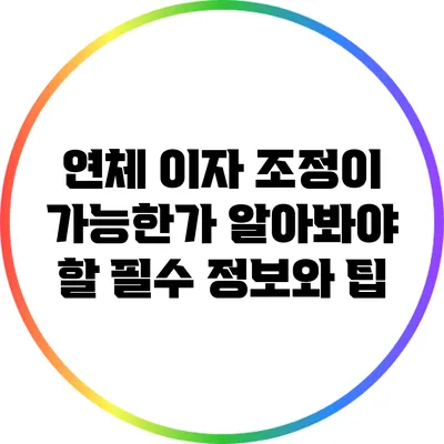 연체 이자 조정이 가능한가? 알아봐야 할 필수 정보와 팁