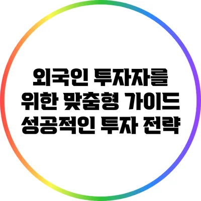 외국인 투자자를 위한 맞춤형 가이드: 성공적인 투자 전략
