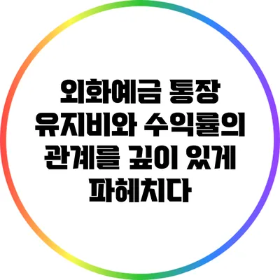 외화예금 통장: 유지비와 수익률의 관계를 깊이 있게 파헤치다