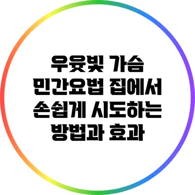 우윳빛 가슴 민간요법: 집에서 손쉽게 시도하는 방법과 효과
