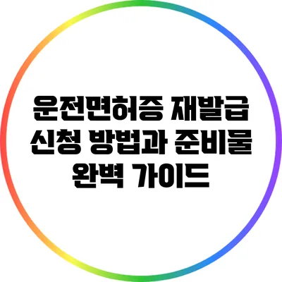 운전면허증 재발급 신청 방법과 준비물 완벽 가이드