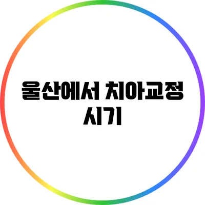 울산에서 치아교정 시기