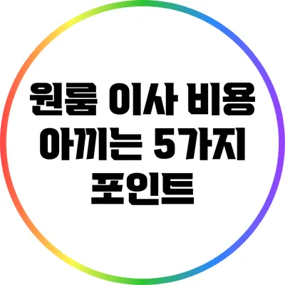 원룸 이사 비용 아끼는 5가지 포인트