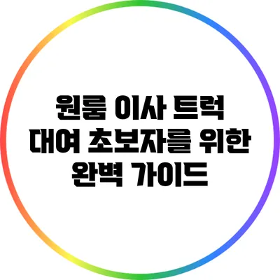 원룸 이사 트럭 대여: 초보자를 위한 완벽 가이드