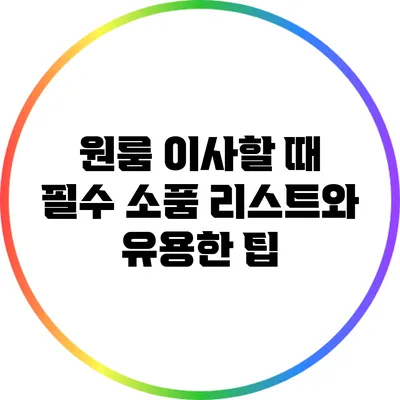 원룸 이사할 때 필수 소품 리스트와 유용한 팁