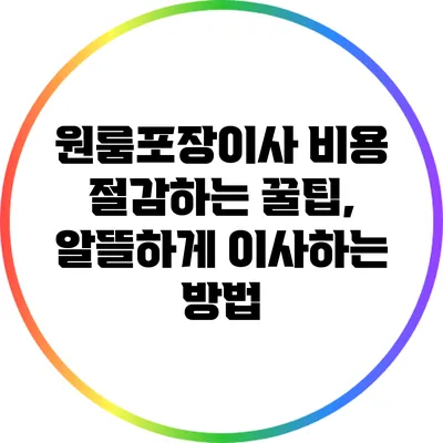 원룸포장이사 비용 절감하는 꿀팁, 알뜰하게 이사하는 방법