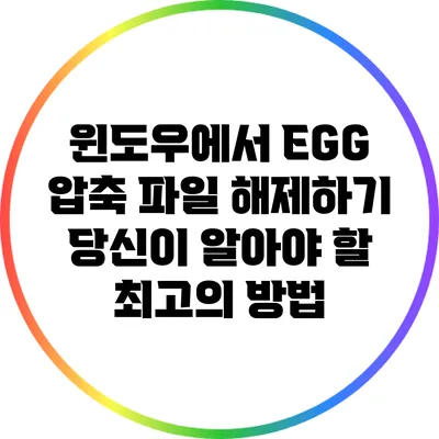 윈도우에서 EGG 압축 파일 해제하기: 당신이 알아야 할 최고의 방법
