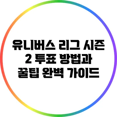 유니버스 리그 시즌 2: 투표 방법과 꿀팁 완벽 가이드