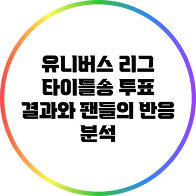 유니버스 리그 타이틀송 투표 결과와 팬들의 반응 분석