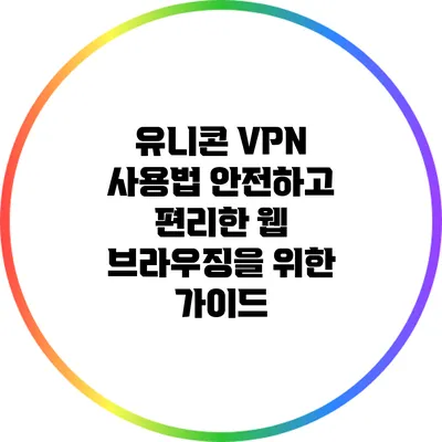 유니콘 VPN 사용법: 안전하고 편리한 웹 브라우징을 위한 가이드