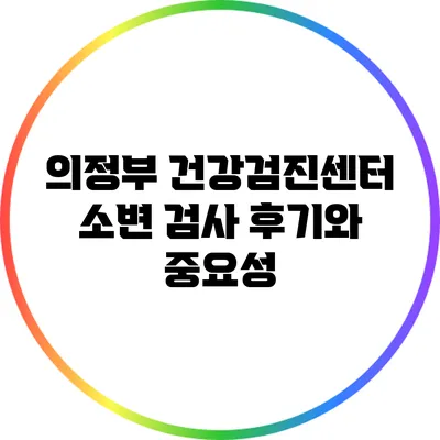 의정부 건강검진센터 소변 검사 후기와 중요성