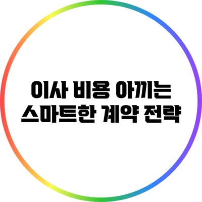 이사 비용 아끼는 스마트한 계약 전략