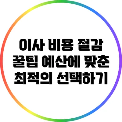 이사 비용 절감 꿀팁: 예산에 맞춘 최적의 선택하기