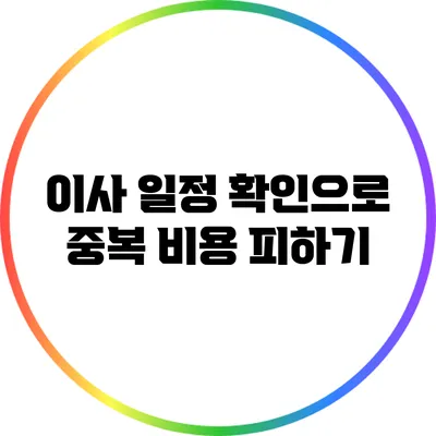 이사 일정 확인으로 중복 비용 피하기