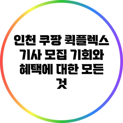 인천 쿠팡 퀵플렉스 기사 모집: 기회와 혜택에 대한 모든 것