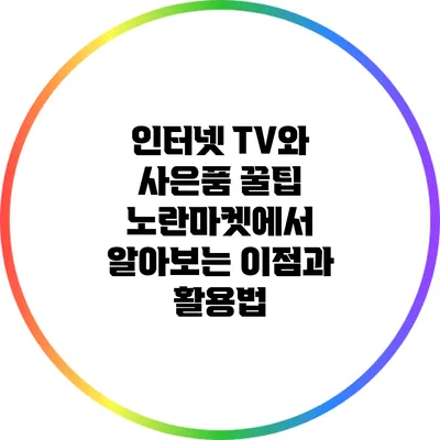 인터넷 TV와 사은품 꿀팁: 노란마켓에서 알아보는 이점과 활용법