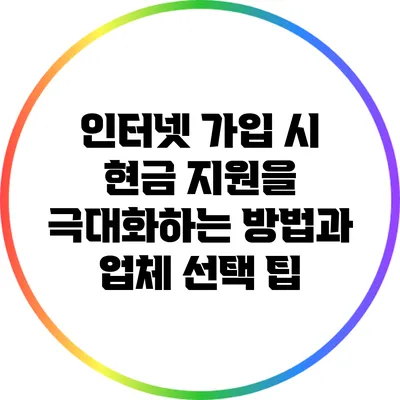 인터넷 가입 시 현금 지원을 극대화하는 방법과 업체 선택 팁