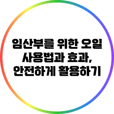 임산부를 위한 오일 사용법과 효과, 안전하게 활용하기