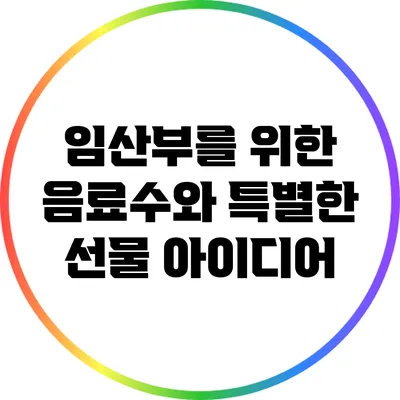 임산부를 위한 음료수와 특별한 선물 아이디어