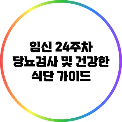 임신 24주차: 당뇨검사 및 건강한 식단 가이드