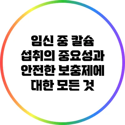 임신 중 칼슘 섭취의 중요성과 안전한 보충제에 대한 모든 것