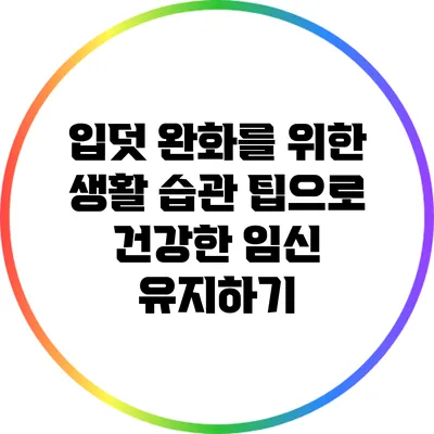 입덧 완화를 위한 생활 습관 팁으로 건강한 임신 유지하기