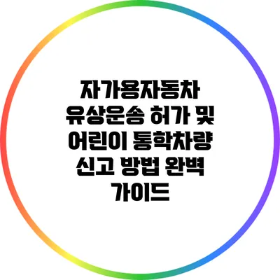 자가용자동차 유상운송 허가 및 어린이 통학차량 신고 방법 완벽 가이드