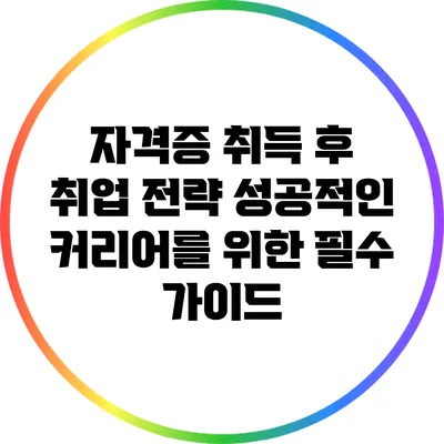 자격증 취득 후 취업 전략: 성공적인 커리어를 위한 필수 가이드