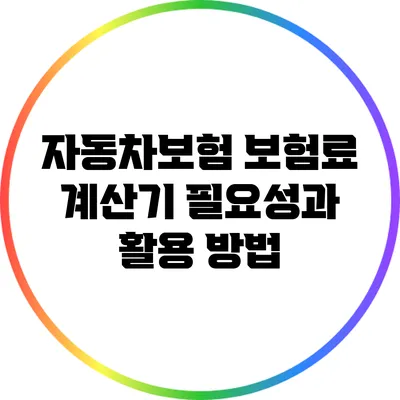 자동차보험 보험료 계산기: 필요성과 활용 방법