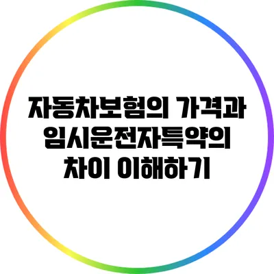 자동차보험의 가격과 임시운전자특약의 차이 이해하기