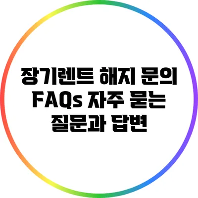 장기렌트 해지 문의 FAQs: 자주 묻는 질문과 답변